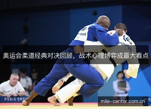 奥运会柔道经典对决回顾，战术心理博弈成最大看点